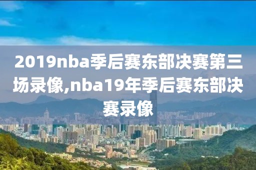 2019nba季后赛东部决赛第三场录像,nba19年季后赛东部决赛录像-第1张图片-雷速体育