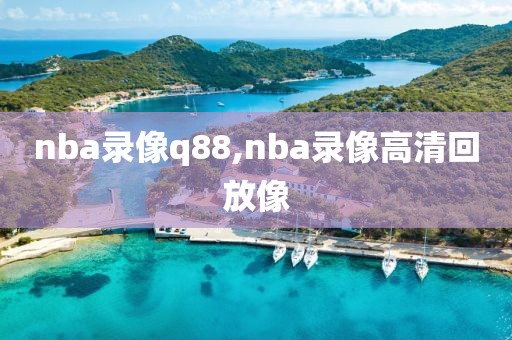 nba录像q88,nba录像高清回放像-第1张图片-雷速体育