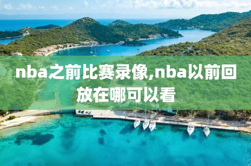 nba之前比赛录像,nba以前回放在哪可以看-第1张图片-雷速体育