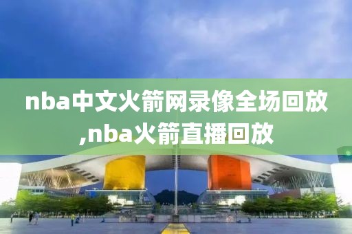 nba中文火箭网录像全场回放,nba火箭直播回放-第1张图片-雷速体育