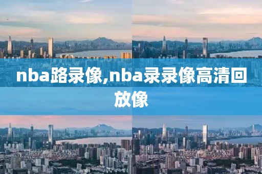 nba路录像,nba录录像高清回放像-第1张图片-雷速体育