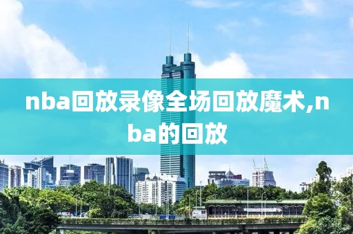 nba回放录像全场回放魔术,nba的回放-第1张图片-雷速体育