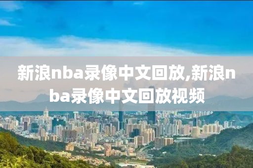 新浪nba录像中文回放,新浪nba录像中文回放视频-第1张图片-雷速体育