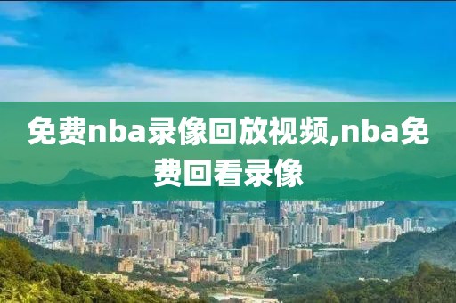 免费nba录像回放视频,nba免费回看录像-第1张图片-雷速体育