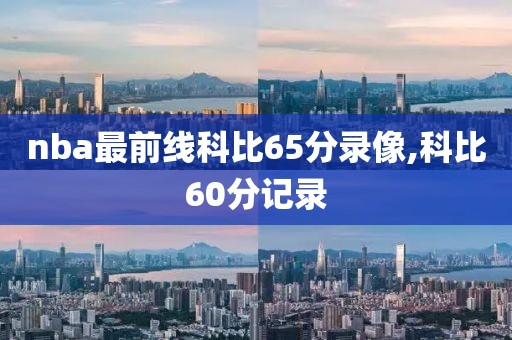 nba最前线科比65分录像,科比60分记录-第1张图片-雷速体育