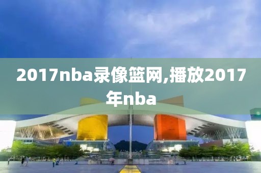 2017nba录像篮网,播放2017年nba-第1张图片-雷速体育