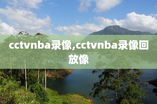 cctvnba录像,cctvnba录像回放像-第1张图片-雷速体育