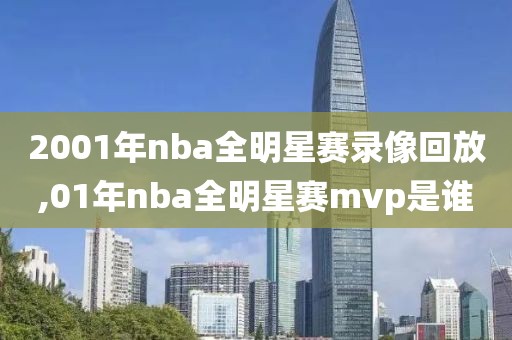 2001年nba全明星赛录像回放,01年nba全明星赛mvp是谁-第1张图片-雷速体育