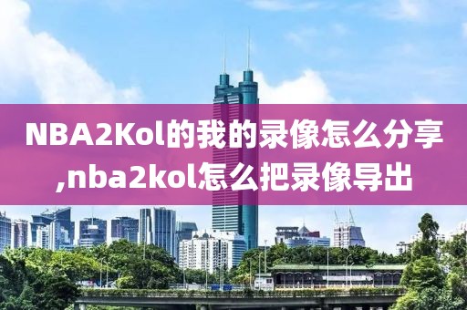 NBA2Kol的我的录像怎么分享,nba2kol怎么把录像导出-第1张图片-雷速体育