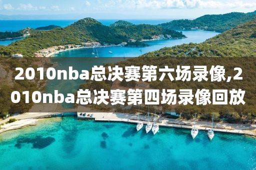 2010nba总决赛第六场录像,2010nba总决赛第四场录像回放-第1张图片-雷速体育