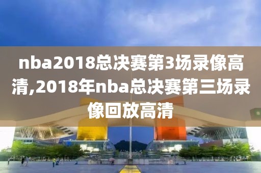 nba2018总决赛第3场录像高清,2018年nba总决赛第三场录像回放高清-第1张图片-雷速体育