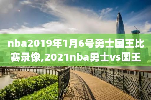 nba2019年1月6号勇士国王比赛录像,2021nba勇士vs国王-第1张图片-雷速体育