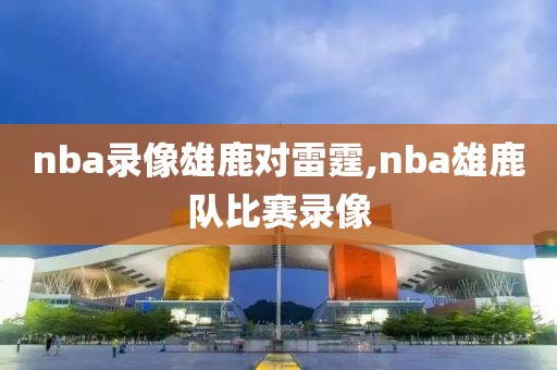 nba录像雄鹿对雷霆,nba雄鹿队比赛录像-第1张图片-雷速体育