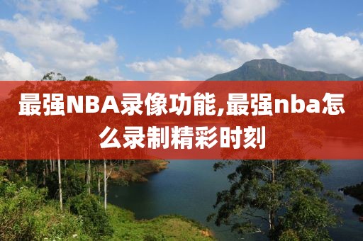 最强NBA录像功能,最强nba怎么录制精彩时刻-第1张图片-雷速体育