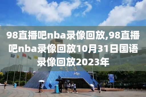 98直播吧nba录像回放,98直播吧nba录像回放10月31日国语录像回放2023年-第1张图片-雷速体育