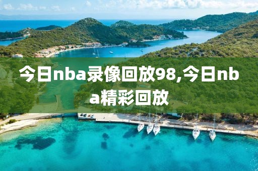 今日nba录像回放98,今日nba精彩回放-第1张图片-雷速体育