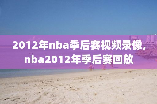 2012年nba季后赛视频录像,nba2012年季后赛回放-第1张图片-雷速体育