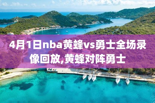 4月1日nba黄蜂vs勇士全场录像回放,黄蜂对阵勇士-第1张图片-雷速体育