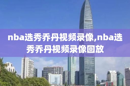 nba选秀乔丹视频录像,nba选秀乔丹视频录像回放-第1张图片-雷速体育