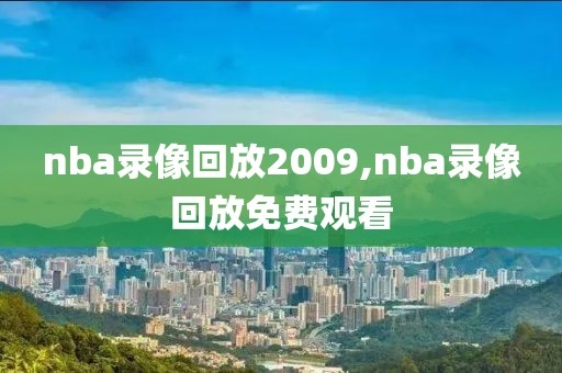 nba录像回放2009,nba录像回放免费观看-第1张图片-雷速体育