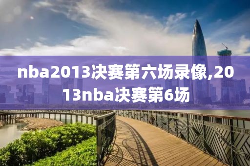 nba2013决赛第六场录像,2013nba决赛第6场-第1张图片-雷速体育