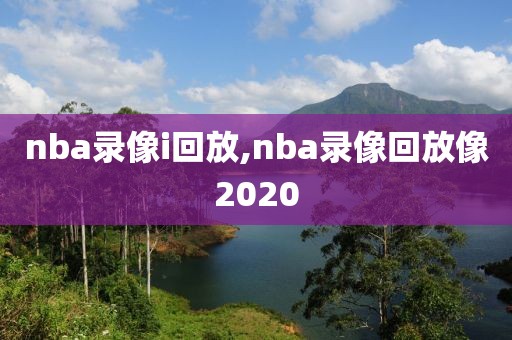 nba录像i回放,nba录像回放像2020-第1张图片-雷速体育