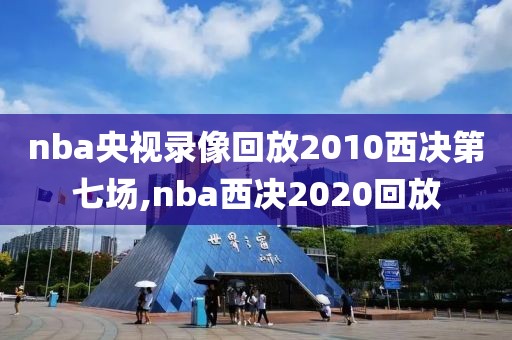 nba央视录像回放2010西决第七场,nba西决2020回放-第1张图片-雷速体育