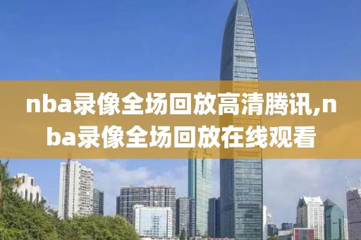 nba录像全场回放高清腾讯,nba录像全场回放在线观看-第1张图片-雷速体育