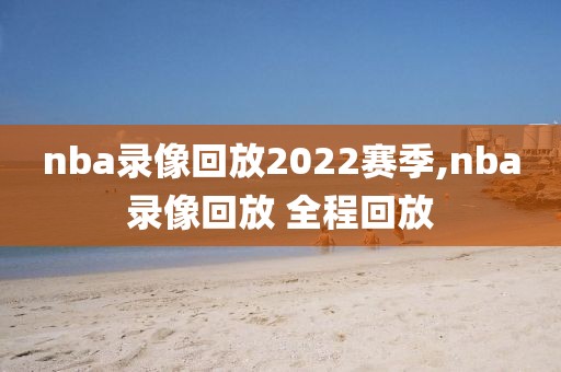 nba录像回放2022赛季,nba录像回放 全程回放-第1张图片-雷速体育