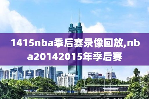 1415nba季后赛录像回放,nba20142015年季后赛-第1张图片-雷速体育