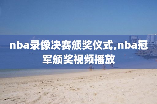 nba录像决赛颁奖仪式,nba冠军颁奖视频播放-第1张图片-雷速体育