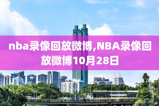 nba录像回放微博,NBA录像回放微博10月28日-第1张图片-雷速体育