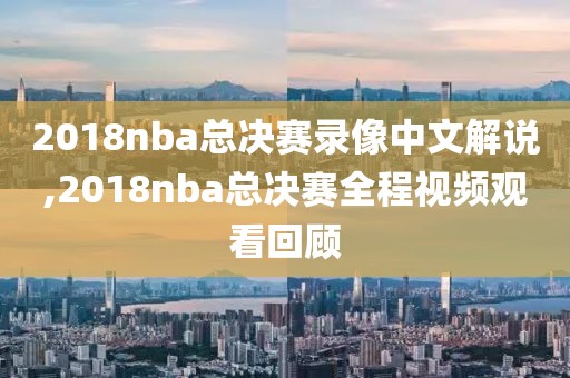 2018nba总决赛录像中文解说,2018nba总决赛全程视频观看回顾-第1张图片-雷速体育