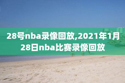 28号nba录像回放,2021年1月28日nba比赛录像回放-第1张图片-雷速体育