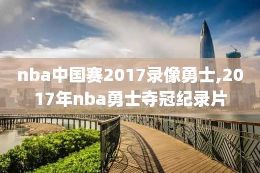 nba中国赛2017录像勇士,2017年nba勇士夺冠纪录片-第1张图片-雷速体育