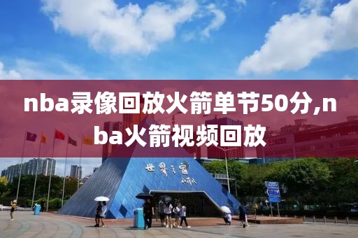 nba录像回放火箭单节50分,nba火箭视频回放-第1张图片-雷速体育