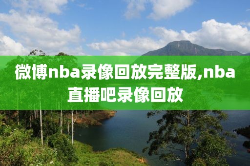 微博nba录像回放完整版,nba直播吧录像回放-第1张图片-雷速体育