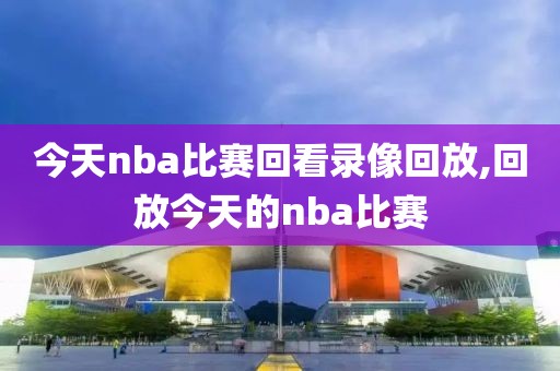 今天nba比赛回看录像回放,回放今天的nba比赛-第1张图片-雷速体育