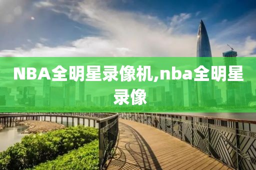 NBA全明星录像机,nba全明星 录像-第1张图片-雷速体育