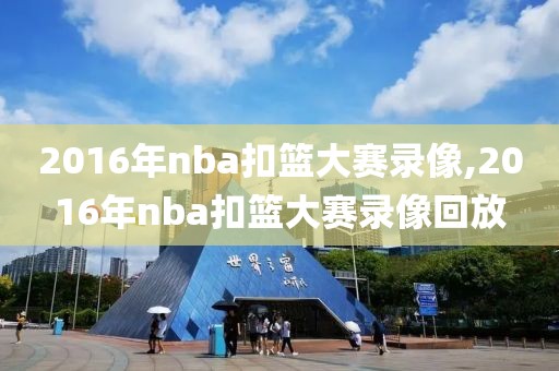 2016年nba扣篮大赛录像,2016年nba扣篮大赛录像回放-第1张图片-雷速体育