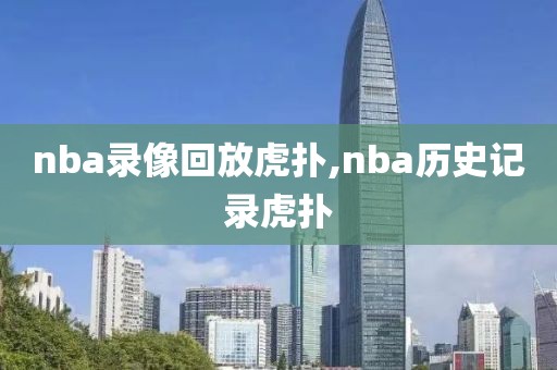 nba录像回放虎扑,nba历史记录虎扑-第1张图片-雷速体育