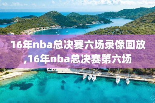 16年nba总决赛六场录像回放,16年nba总决赛第六场-第1张图片-雷速体育