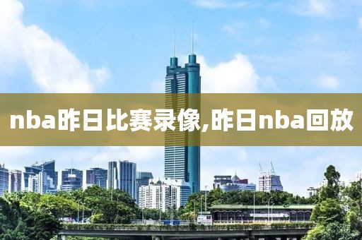 nba昨日比赛录像,昨日nba回放-第1张图片-雷速体育