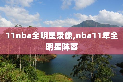 11nba全明星录像,nba11年全明星阵容-第1张图片-雷速体育