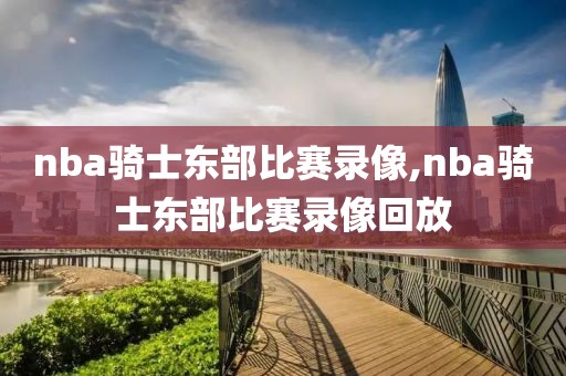 nba骑士东部比赛录像,nba骑士东部比赛录像回放-第1张图片-雷速体育