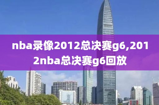 nba录像2012总决赛g6,2012nba总决赛g6回放-第1张图片-雷速体育