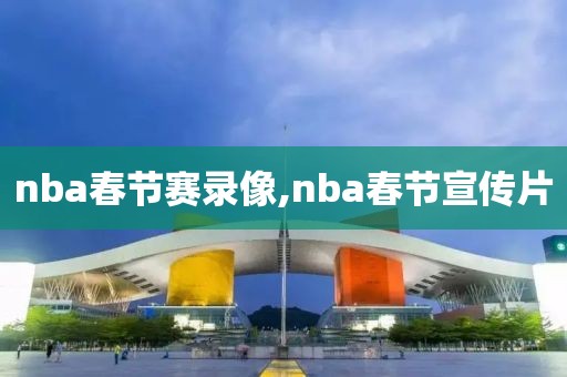 nba春节赛录像,nba春节宣传片-第1张图片-雷速体育