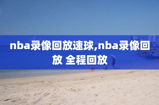 nba录像回放速球,nba录像回放 全程回放-第1张图片-雷速体育