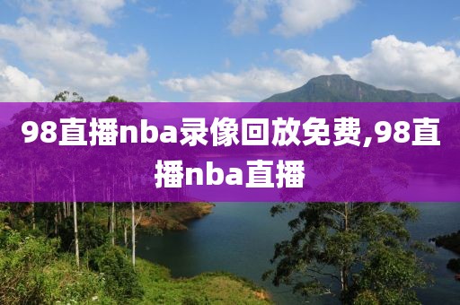 98直播nba录像回放免费,98直播nba直播-第1张图片-雷速体育