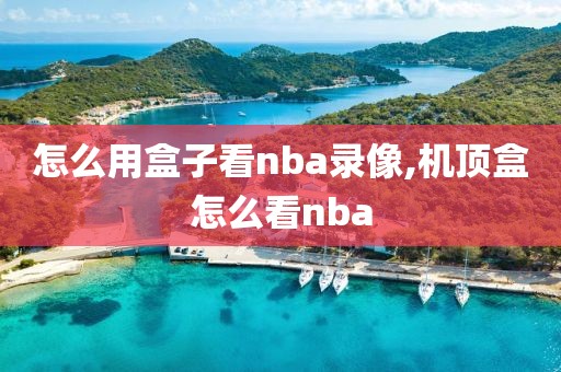 怎么用盒子看nba录像,机顶盒怎么看nba-第1张图片-雷速体育